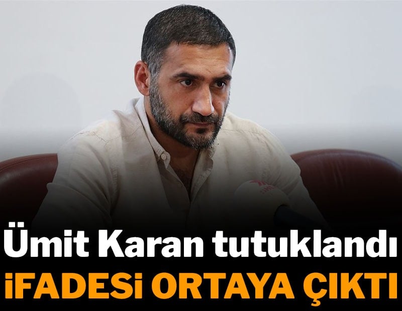 Ümit Karan tutuklandı: İfadesi ortaya çıktı
