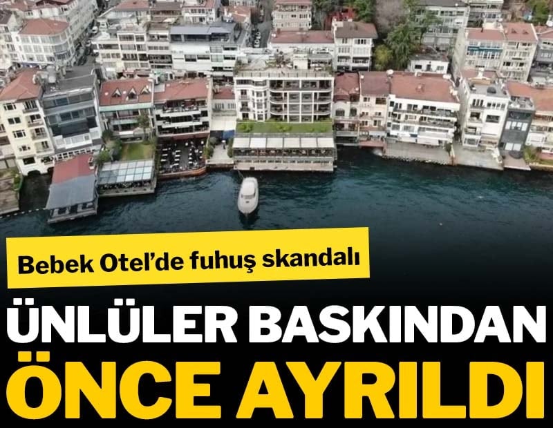 Bebek Otel’de fuhuş skandalı: Ünlü iş insanları, sanatçılar ve sporcular baskından önce ayrıldı