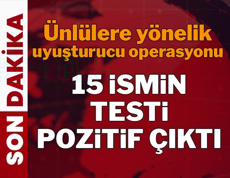 Ünlülere yönelik uyuşturucu operasyonunda 15 ismin testi pozitif çıktı