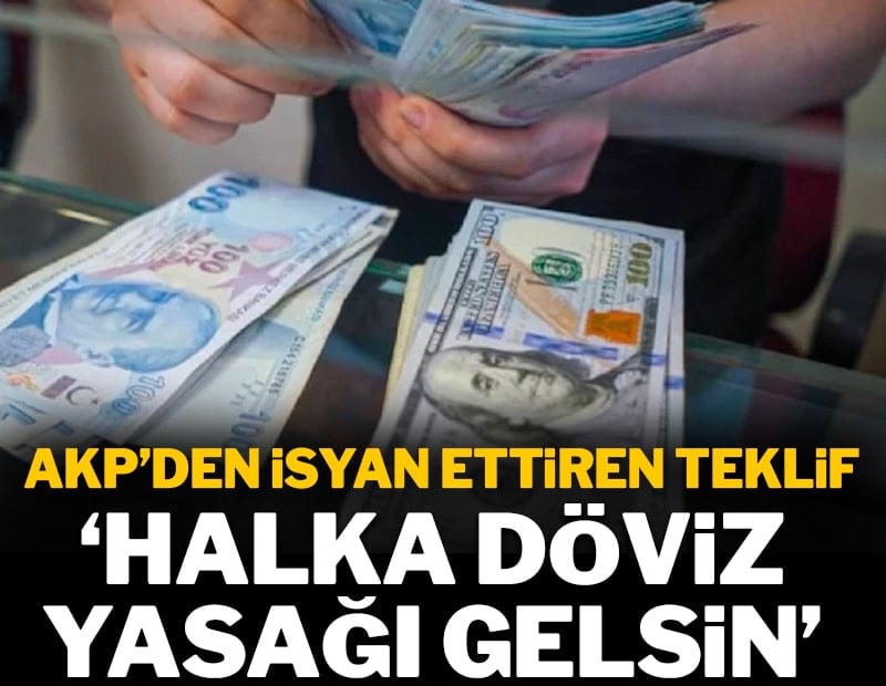 AKP'den isyan ettiren teklif 'halka döviz yasağı' gelsin