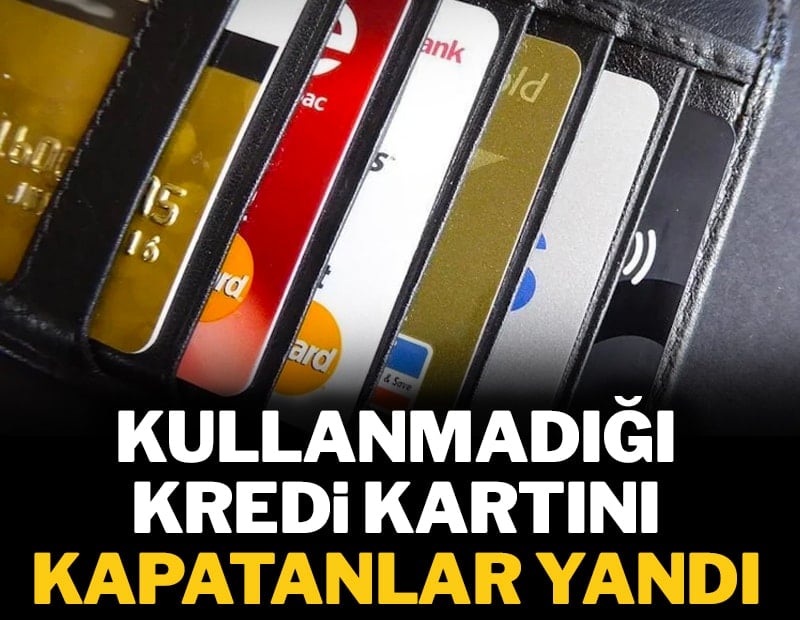 Kullanmadığı kredi kartını kapatanlar yandı
