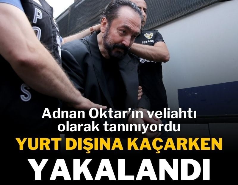 Adnan Oktar'ın veliahtı yurt dışına kaçarken yakalandı