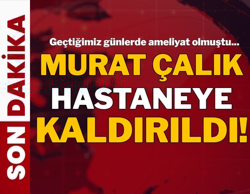 Mehmet Murat Çalık hastaneye sevk edildi