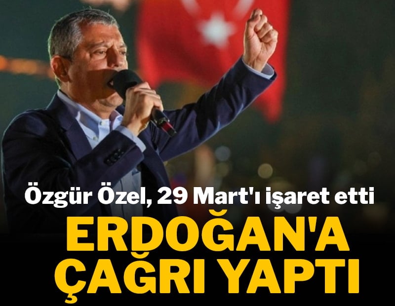 Özgür Özel 29 Mart'ı işaret etti, Erdoğan'a çağrı yaptı