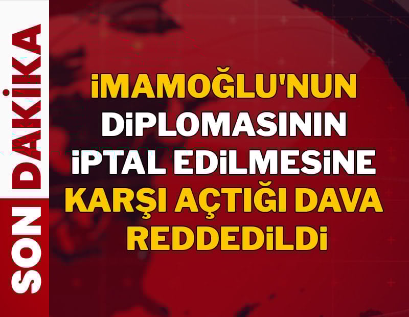 Ekrem İmamoğlu'nun diplomasının iptal edilmesine karşı açtığı dava reddedildi