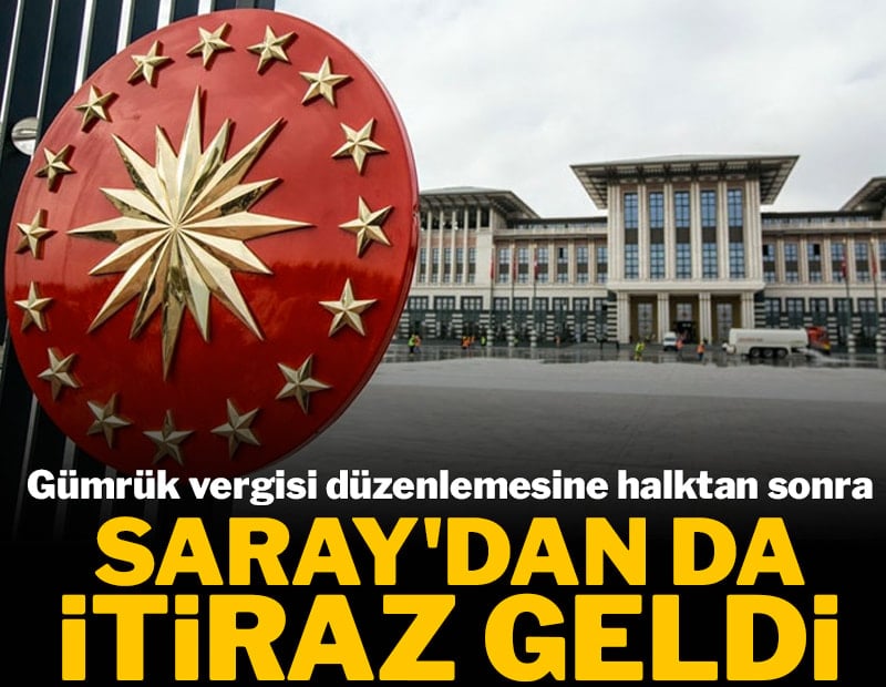 Gümrük vergisi düzenlemesine halktan sonra Saray'dan da itiraz geldi