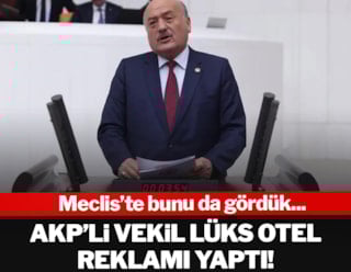 AKP'li vekil Meclis'te acente gibi lüks otel reklamı yaptı