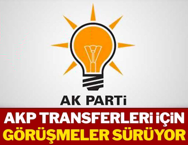 AKP transferleri için görüşmeler sürüyor