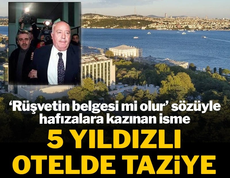 ‘Rüşvetin belgesi mi olur’ sözüyle hafızalara kazınan isme 5 yıldızlı otelde taziye