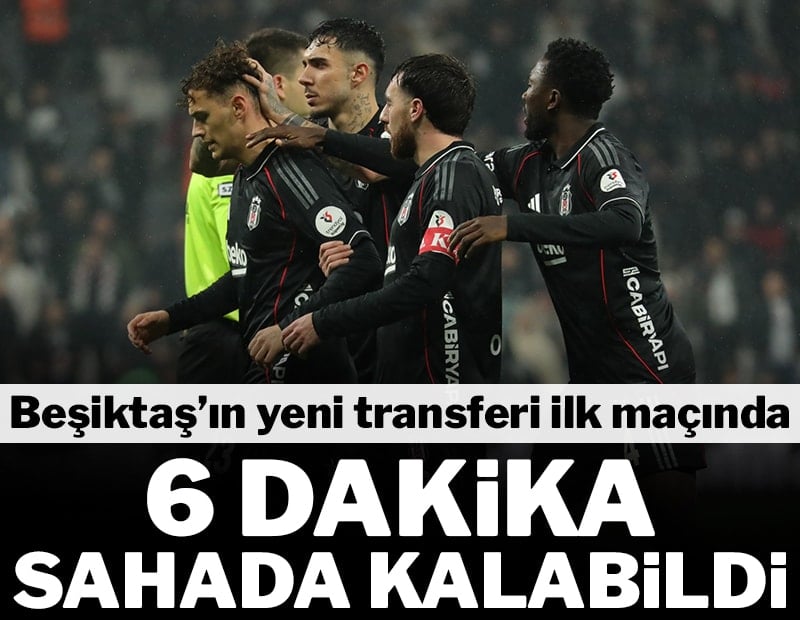 Beşiktaş'ın yeni transferi ilk maçında 6 dakika sahada kalabildi