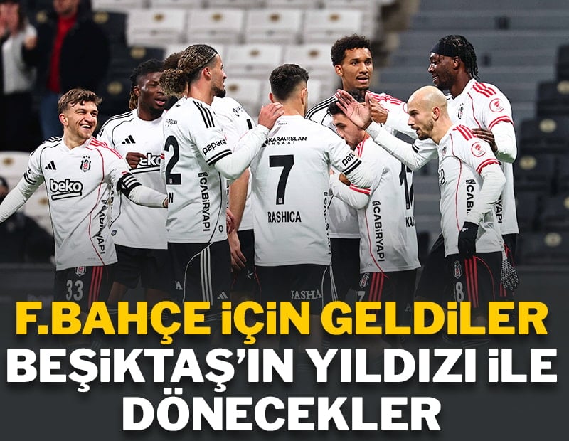 Fenerbahçe için geldiler Beşiktaş'ın yıldızı ile dönecekler