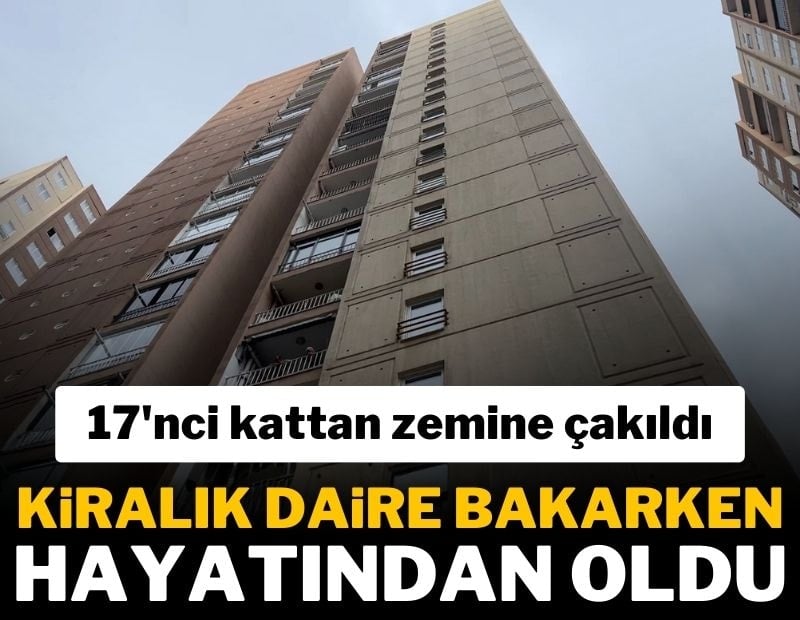 Kiralık daire bakarken hayatından oldu! 17'nci kattan zemine çakıldı