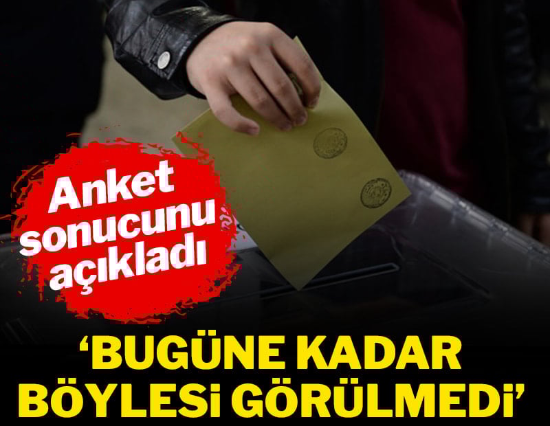 Anket sonucunu açıkladı: “Bugüne kadar böylesi görülmedi”