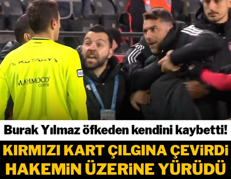 Burak Yılmaz çılgına döndü! Kırmızı kart görünce hakemin üzerine yürüdü