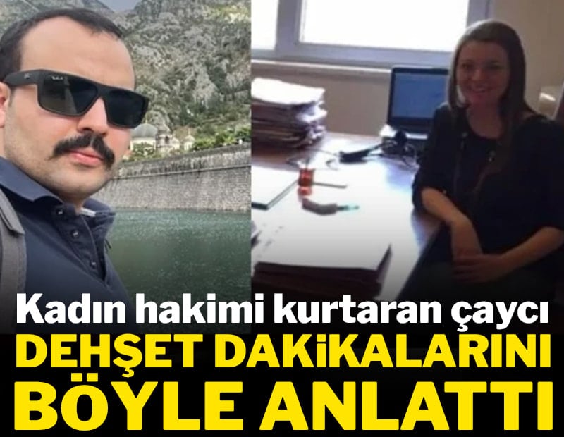 Kadın hakimi kurtaran çaycı dehşet anlarını anlattı