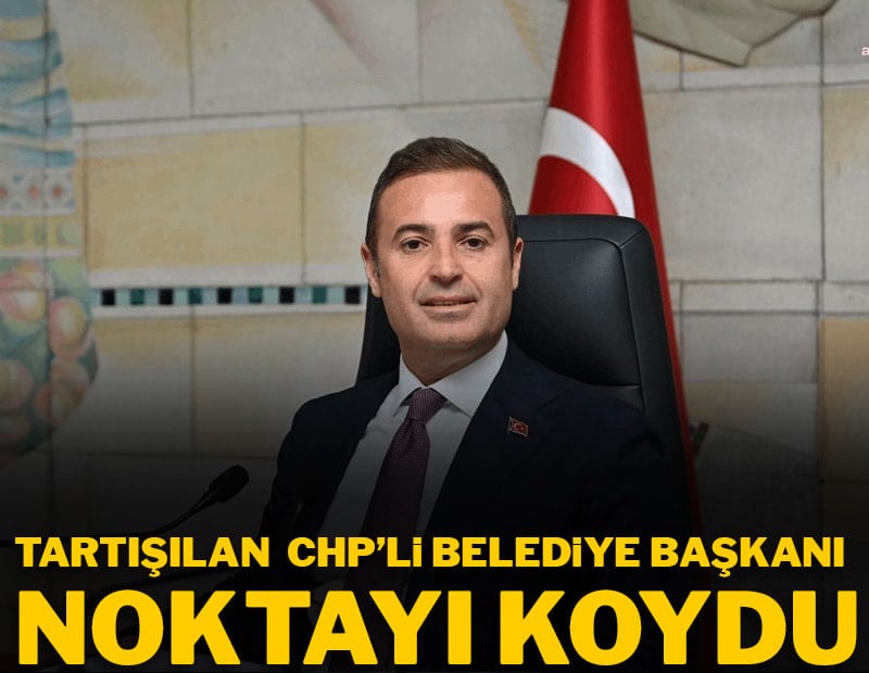 Tartışılan CHP'li belediye başkanı noktayı koydu
