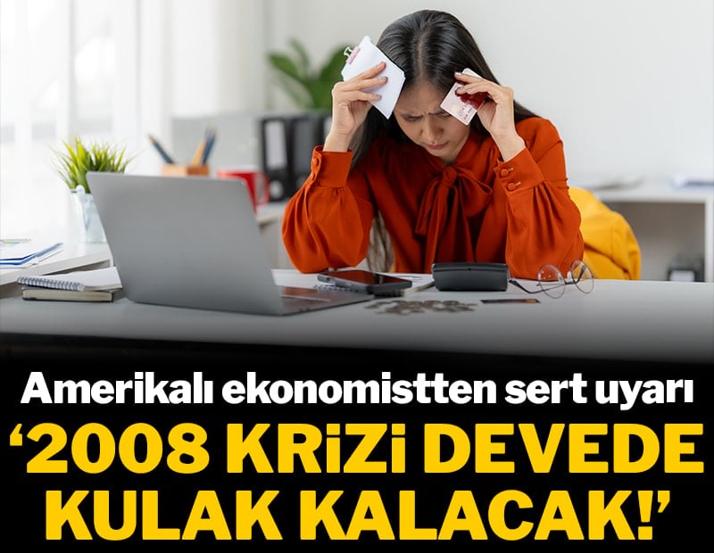 Amerikalı ekonomist uyardı: 2008 krizi devede kulak kalacak!