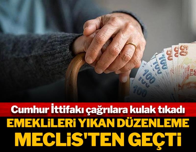 Emeklileri yıkan düzenleme meclisten geçti! Cumhur İttifakı çağrılara kulak tıkadı