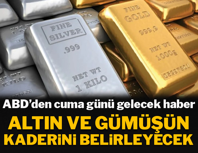 ABD'den cuma günü gelecek haber altın ve gümüşün kaderini belirleyecek