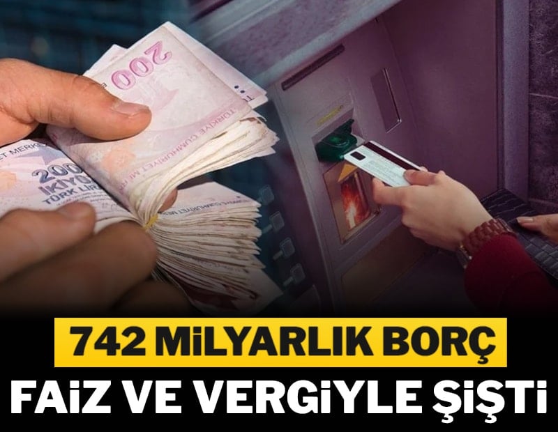 742 milyarlık borç faiz ve vergiyle şişti