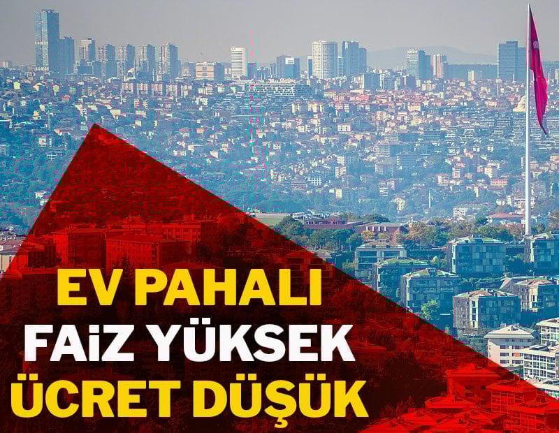 Ev pahalı faiz yüksek ücret düşük