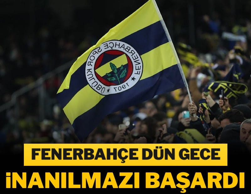 Fenerbahçe dün gece inanılmazı başardı