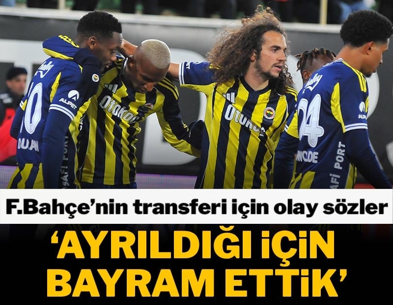 Fenerbahçe'nin yıldızı için olay sözler: 'Ayrılmasıyla bayram ettik'