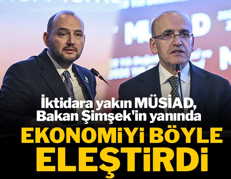 İktidara yakın MÜSİAD Bakan Şimşek'in yanında ekonomiyi böyle eleştirdi