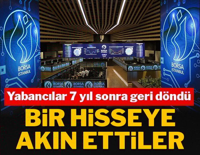 Yabancılar 7 yıl sonra geri döndü: Bir hisseye akın ettiler