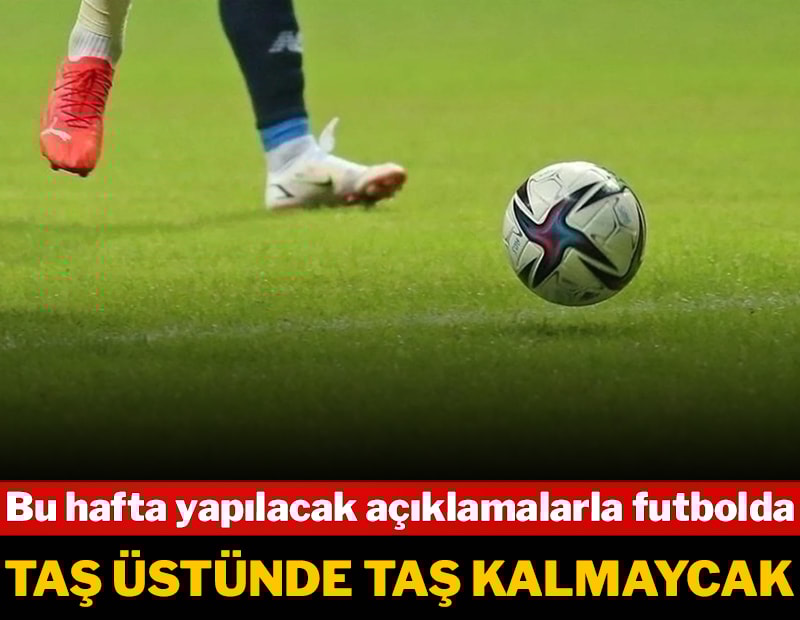 Bu hafta yapılacak açıklamalarla futbolda taş üstüne taş kalmayacak