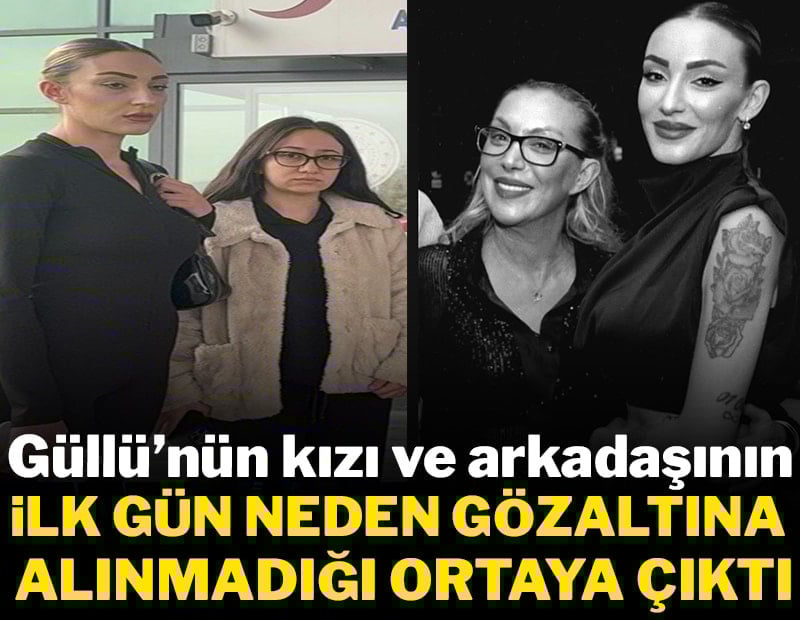 Güllü'nün kızının neden ilk gün gözaltına alınmadığı ortaya çıktı