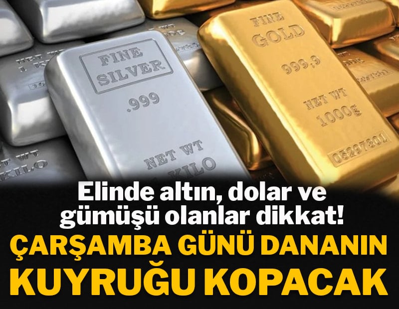 Çarşamba günü dananın kuyruğu kopacak! Elinde altın, dolar ve gümüşü olanlar dikkat!