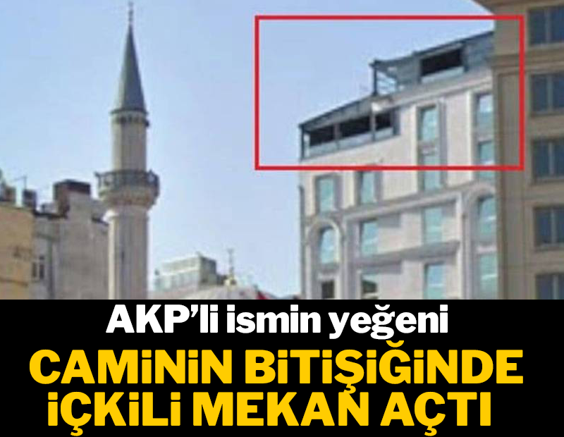 Caminin bitişiğindeki içkili mekan AKP Genel Başkan Yardımcısının yeğeninin çıktı
