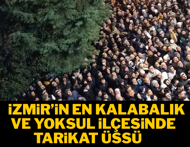 İzmir'in en yoksul ve kalabalık ilçesinde tarikat üssü