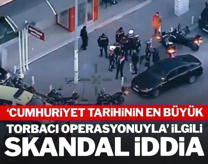 'Cumhuriyet tarihinin en büyük torbacı operasyonuyla' ilgili skandal iddia