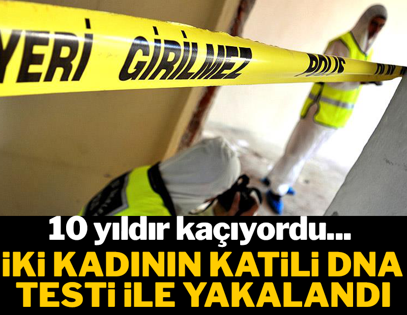 10 yıldır kaçıyordu! İki kadının katili DNA testi ile yakalandı