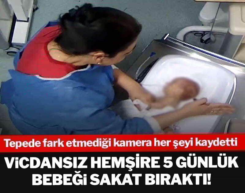 Vicdansız hemşire 5 günlük bebeği sakat bıraktı