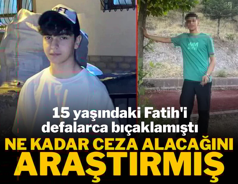 15 yaşındaki Fatih'i defalarca bıçaklamıştı, ne kadar ceza alacağını araştırmış