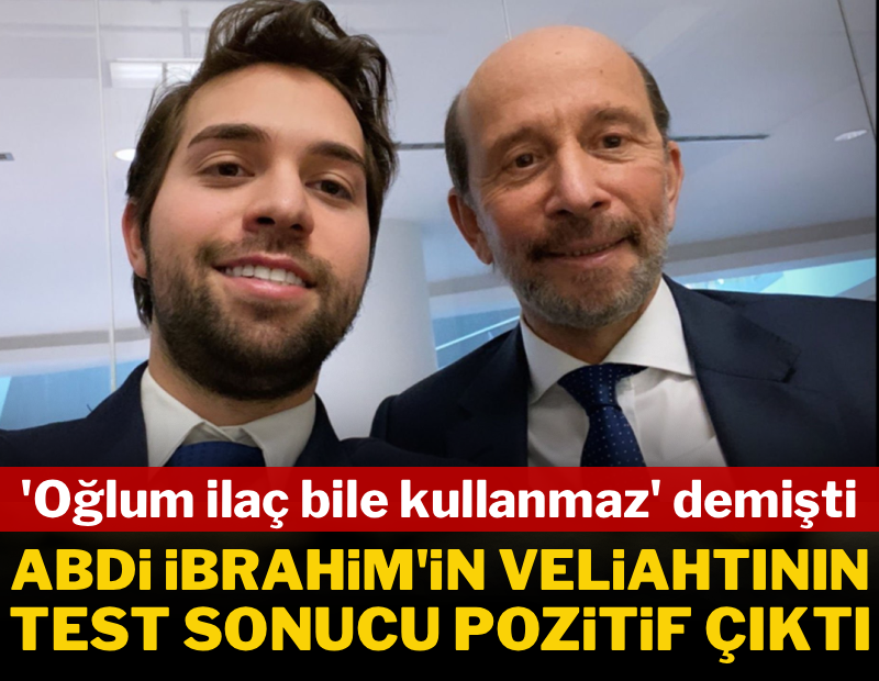 Babası 'oğlum ilaç bile kullanmaz' demişti... Abdi İbrahim'in veliahtının test sonucu pozitif çıktı 