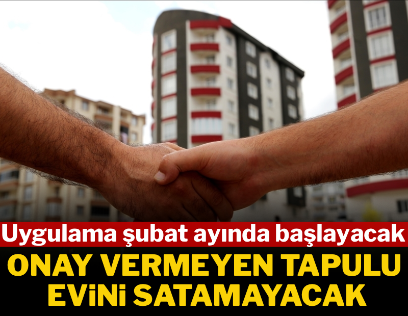 Uygulama şubat ayında başlayacak! Onay vermeyen tapulu evini satamayacak