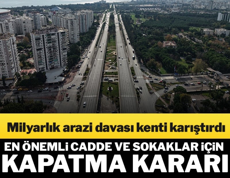 Milyarlık arazi davası kenti karıştırdı: En önemli cadde ve sokaklar için kapatma kararı!