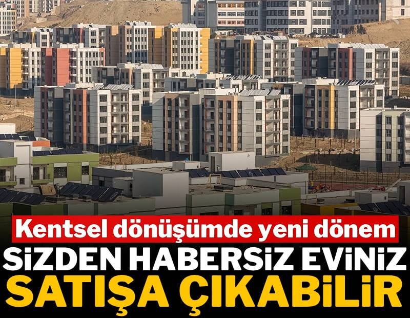 Haberiniz olmadan eviniz 15 gün içerisinde satışa çıkabilir:  Kentsel dönüşümde yeni dönem
