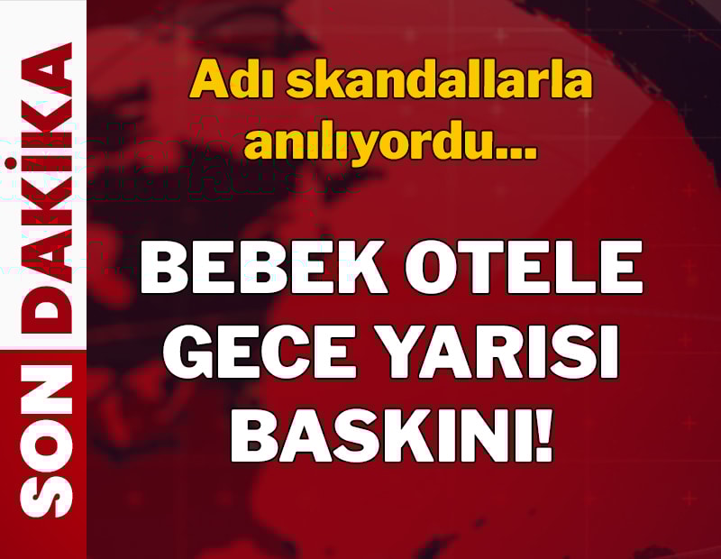 Son dakika... Bebek Otel'e gece yarısı baskını