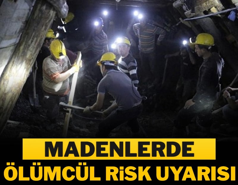Madenlerde ölümcül risk uyarısı