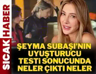 Şeyma Subaşı'nın uyuşturucu testi sonucu belli oldu