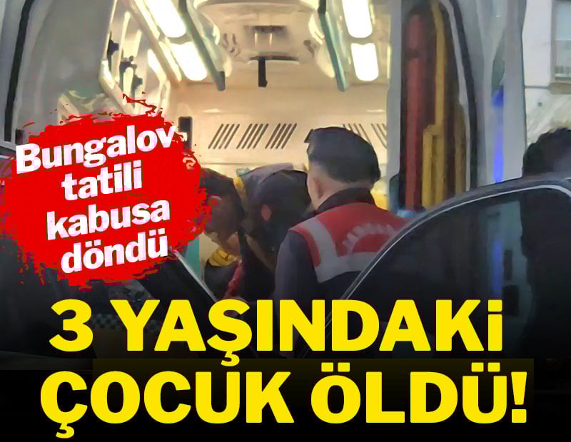 Bungalov tatili kabusa döndü: 3 yaşındaki çocuk boğularak öldü!