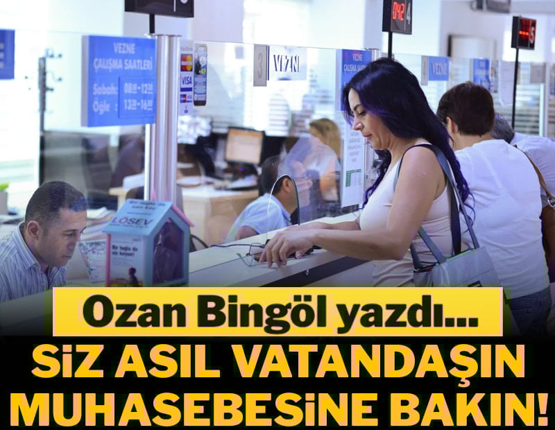 Siz asıl vatandaşın muhasebesine bakın!