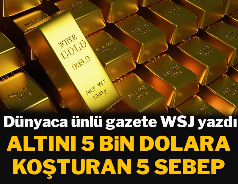Dünyaca ünlü gazete WSJ yazdı: Altını 5 bin dolara koşturan 5 sebep