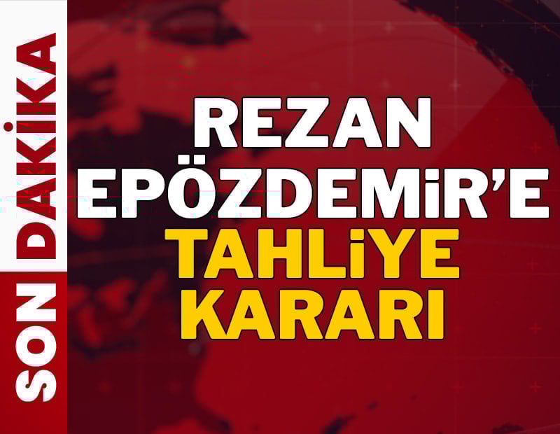 SON DAKİKA: Rezan Epözdemir'e tahliye kararı verildi