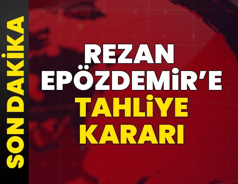 SON DAKİKA: Rezan Epözdemir'e tahliye kararı verildi